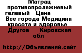 Матрац противопролежневый гелевый › Цена ­ 18 000 - Все города Медицина, красота и здоровье » Другое   . Кировская обл.